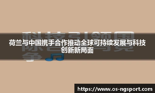 荷兰与中国携手合作推动全球可持续发展与科技创新新局面