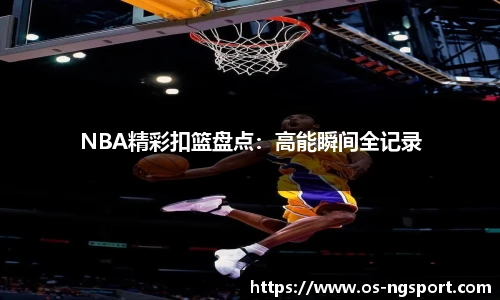 NBA精彩扣篮盘点：高能瞬间全记录