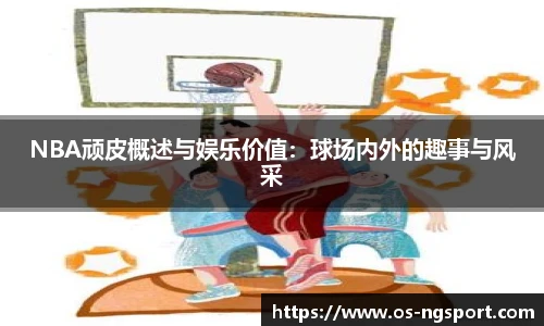 NBA顽皮概述与娱乐价值：球场内外的趣事与风采