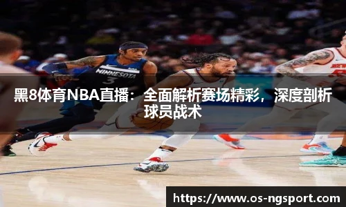 黑8体育NBA直播：全面解析赛场精彩，深度剖析球员战术