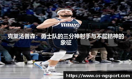 克莱汤普森：勇士队的三分神射手与不屈精神的象征