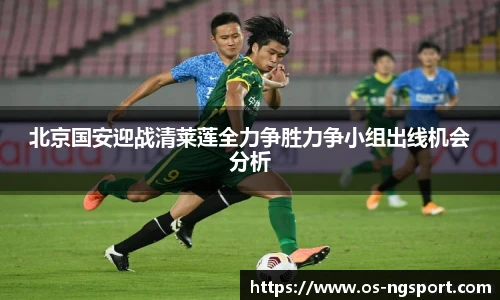 北京国安迎战清莱莲全力争胜力争小组出线机会分析