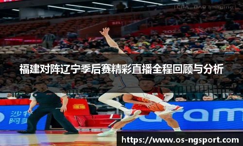 福建对阵辽宁季后赛精彩直播全程回顾与分析