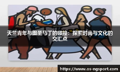 天竺青年与图圣马丁的碰撞：探索时尚与文化的交汇点