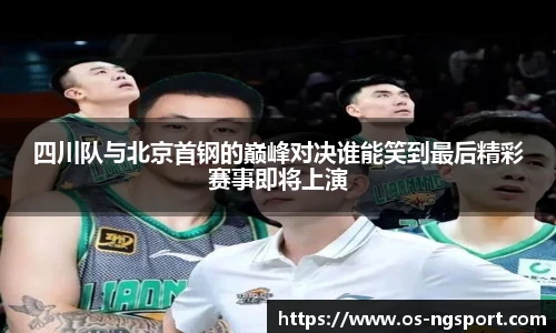 四川队与北京首钢的巅峰对决谁能笑到最后精彩赛事即将上演