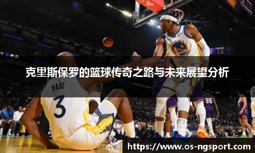 克里斯保罗的篮球传奇之路与未来展望分析