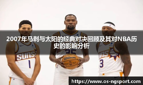 2007年马刺与太阳的经典对决回顾及其对NBA历史的影响分析