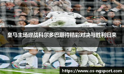 皇马主场迎战科尔多巴期待精彩对决与胜利归来