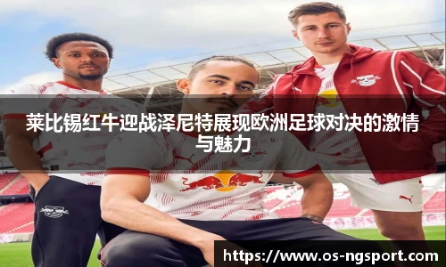 莱比锡红牛迎战泽尼特展现欧洲足球对决的激情与魅力