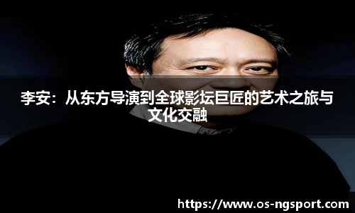 李安：从东方导演到全球影坛巨匠的艺术之旅与文化交融
