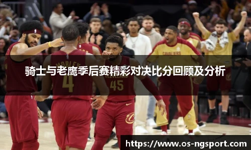 骑士与老鹰季后赛精彩对决比分回顾及分析