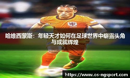 哈维西蒙斯：年轻天才如何在足球世界中崭露头角与成就辉煌