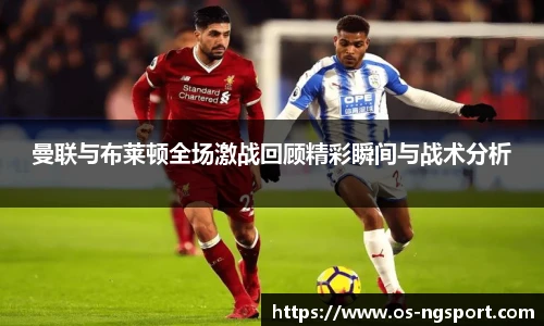 曼联与布莱顿全场激战回顾精彩瞬间与战术分析