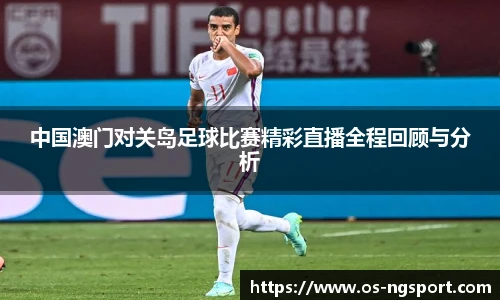 中国澳门对关岛足球比赛精彩直播全程回顾与分析