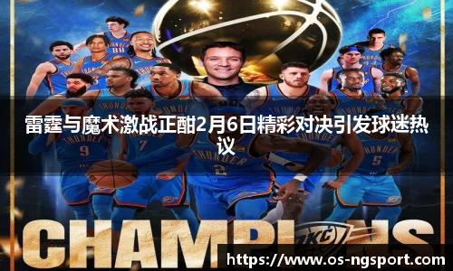 雷霆与魔术激战正酣2月6日精彩对决引发球迷热议