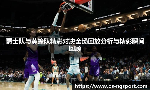 爵士队与黄蜂队精彩对决全场回放分析与精彩瞬间回顾