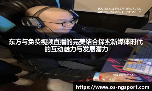 东方与免费视频直播的完美结合探索新媒体时代的互动魅力与发展潜力