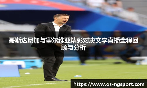 哥斯达尼加与塞尔维亚精彩对决文字直播全程回顾与分析