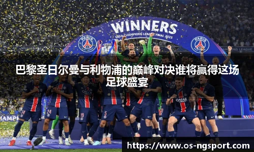 巴黎圣日尔曼与利物浦的巅峰对决谁将赢得这场足球盛宴