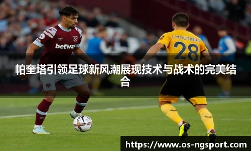 帕奎塔引领足球新风潮展现技术与战术的完美结合