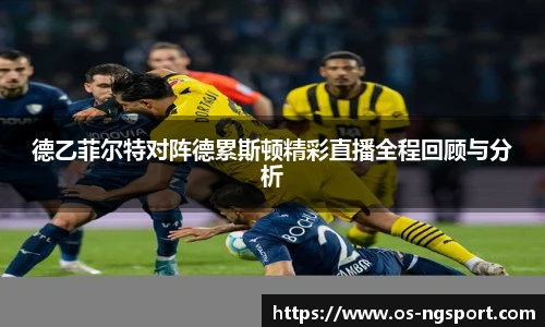 德乙菲尔特对阵德累斯顿精彩直播全程回顾与分析