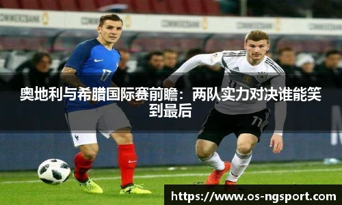 奥地利与希腊国际赛前瞻：两队实力对决谁能笑到最后